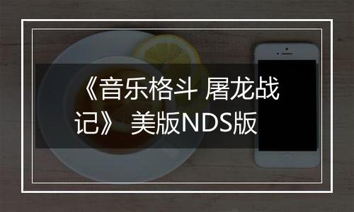 《音乐格斗 屠龙战记》 美版NDS版