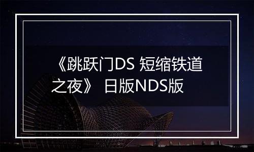 《跳跃门DS 短缩铁道之夜》 日版NDS版