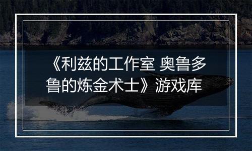 《利兹的工作室 奥鲁多鲁的炼金术士》游戏库