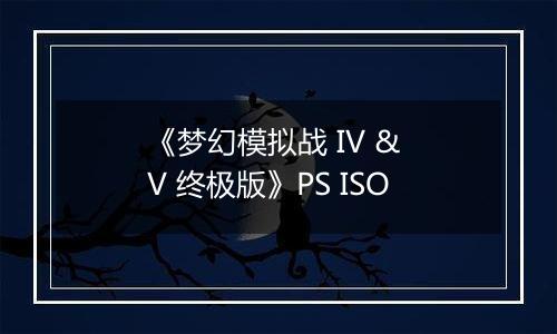 《梦幻模拟战 IV & V 终极版》PS ISO