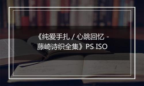 《纯爱手扎 / 心跳回忆 - 藤崎诗织全集》PS ISO