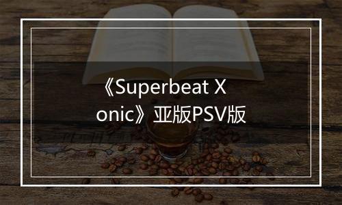 《Superbeat Xonic》亚版PSV版