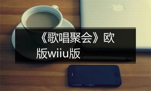 《歌唱聚会》欧版wiiu版