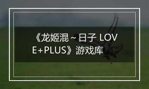 《龙姬混～日子 LOVE+PLUS》游戏库