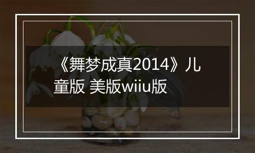 《舞梦成真2014》儿童版 美版wiiu版