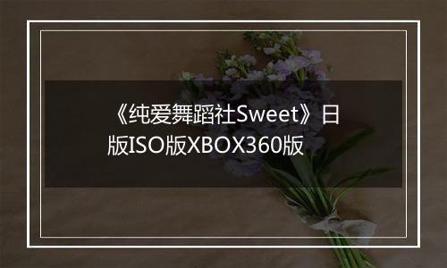 《纯爱舞蹈社Sweet》日版ISO版XBOX360版