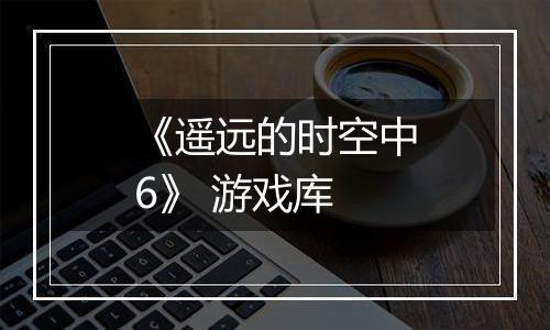 《遥远的时空中6》 游戏库