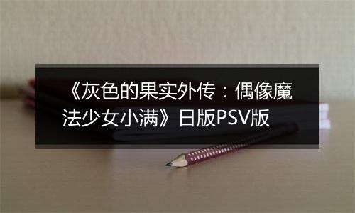 《灰色的果实外传：偶像魔法少女小满》日版PSV版