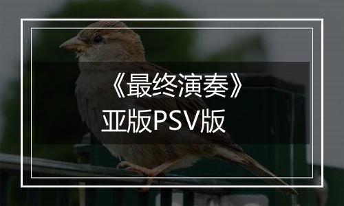 《最终演奏》亚版PSV版