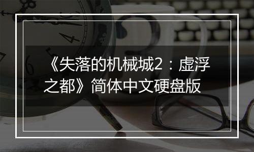 《失落的机械城2：虚浮之都》简体中文硬盘版