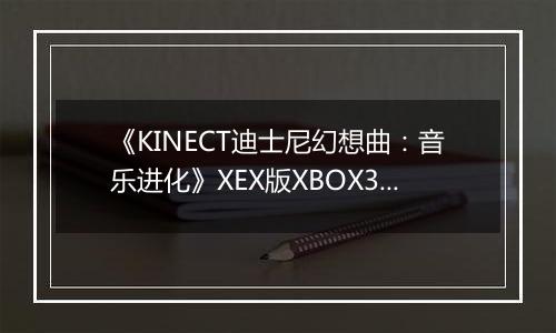《KINECT迪士尼幻想曲：音乐进化》XEX版XBOX360版