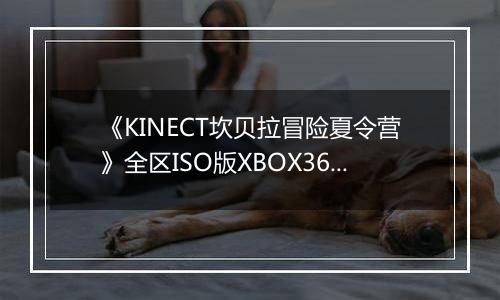 《KINECT坎贝拉冒险夏令营》全区ISO版XBOX360版