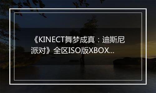 《KINECT舞梦成真：迪斯尼派对》全区ISO版XBOX360版