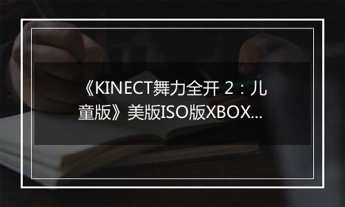 《KINECT舞力全开 2：儿童版》美版ISO版XBOX360版