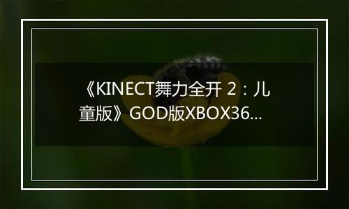 《KINECT舞力全开 2：儿童版》GOD版XBOX360版
