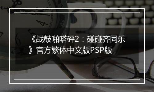 《战鼓啪嗒砰2：碰碰齐同乐》官方繁体中文版PSP版