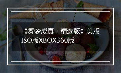 《舞梦成真:精选版》美版ISO版XBOX360版