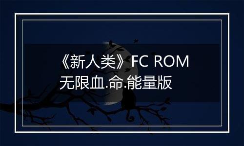 《新人类》FC ROM 无限血.命.能量版